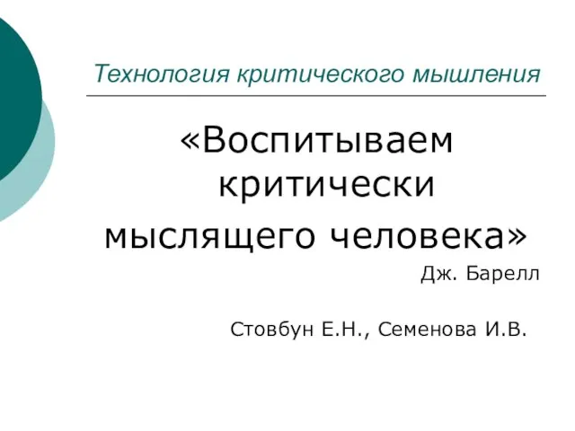 Технология критического мышления «Воспитываем критически мыслящего человека» Дж. Барелл Стовбун Е.Н., Семенова И.В.