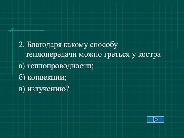 2. Благодаря какому способу теплопередачи можно греться у костра а) теплопроводности; б) конвекции; в) излучению?