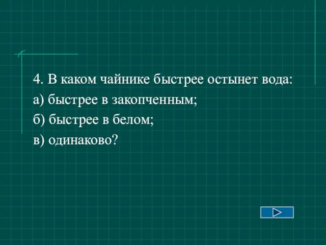 4. В каком чайнике быстрее остынет вода: а) быстрее в закопченным; б)