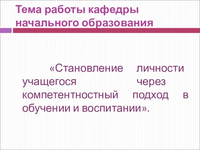 Тема работы кафедры начального образования «Становление личности учащегося через компетентностный подход в обучении и воспитании».