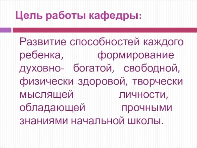 Цель работы кафедры: Развитие способностей каждого ребенка, формирование духовно- богатой, свободной, физически