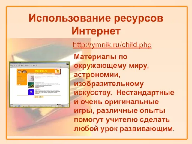 Использование ресурсов Интернет http://ymnik.ru/child.php Материалы по окружающему миру, астрономии, изобразительному искусству. Нестандартные