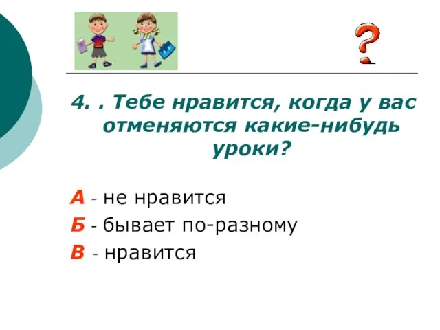 4. . Тебе нравится, когда у вас отменяются какие-нибудь уроки? А -