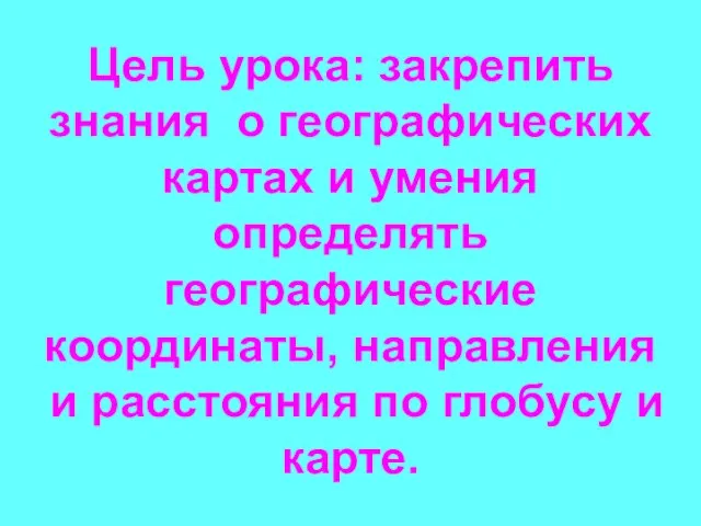 Цель урока: закрепить знания о географических картах и умения определять географические координаты,