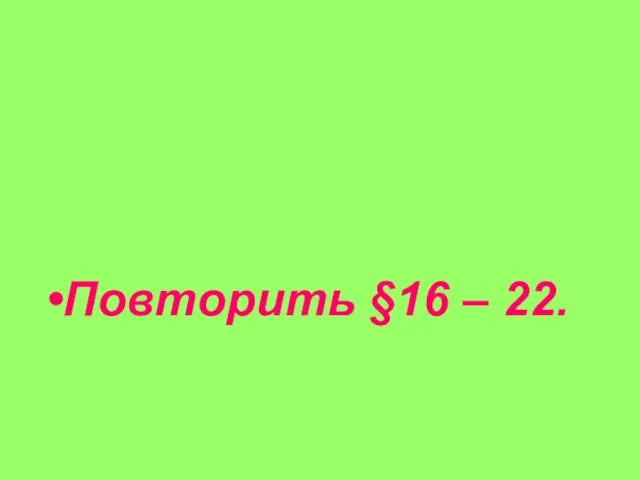 Повторить §16 – 22. Домашнее задание