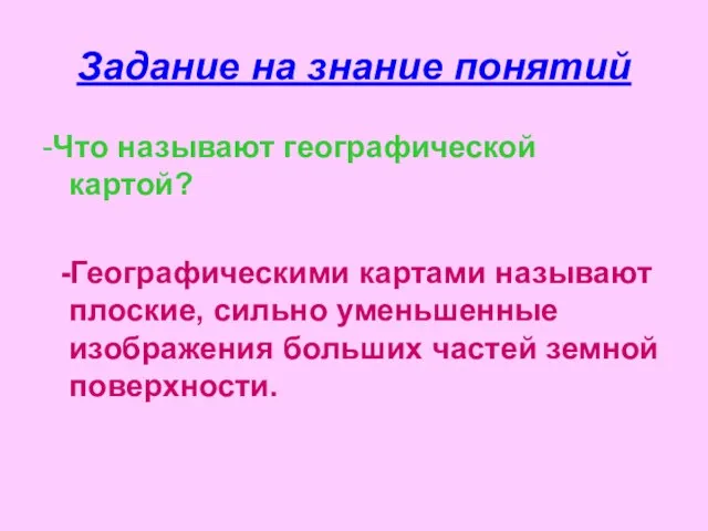 Задание на знание понятий -Что называют географической картой? -Географическими картами называют плоские,