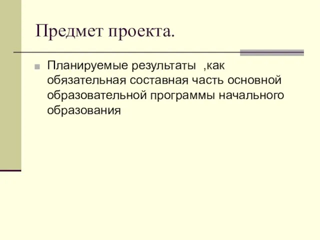 Предмет проекта. Планируемые результаты ,как обязательная составная часть основной образовательной программы начального образования