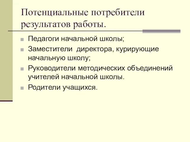 Потенциальные потребители результатов работы. Педагоги начальной школы; Заместители директора, курирующие начальную школу;