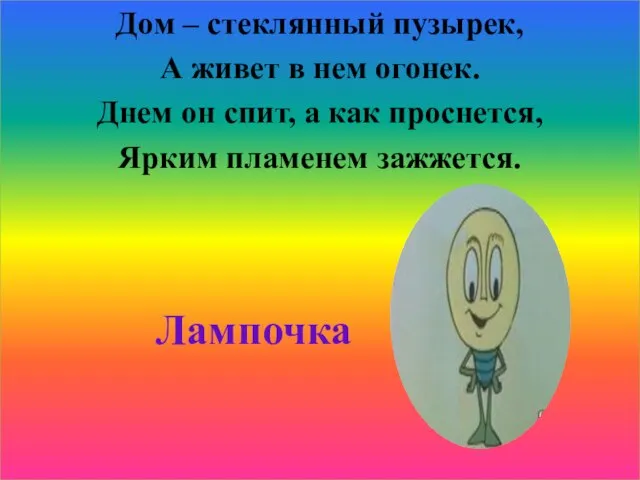 Дом – стеклянный пузырек, А живет в нем огонек. Днем он спит,