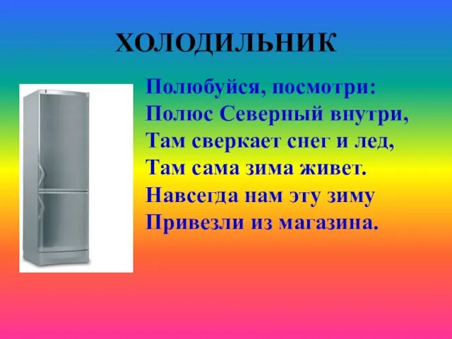 ХОЛОДИЛЬНИК Полюбуйся, посмотри: Полюс Северный внутри, Там сверкает снег и лед, Там