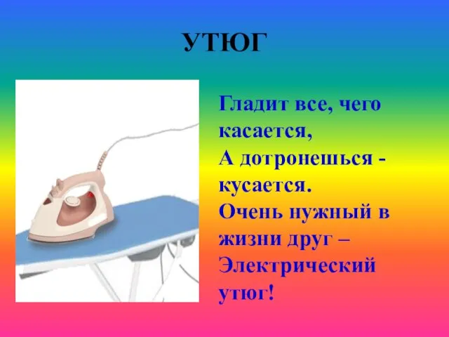 УТЮГ Гладит все, чего касается, А дотронешься - кусается. Очень нужный в