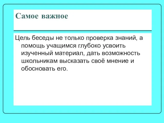 Самое важное Цель беседы не только проверка знаний, а помощь учащимся глубоко