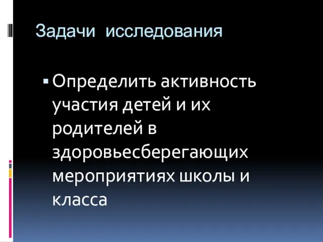 Задачи исследования Определить активность участия детей и их родителей в здоровьесберегающих мероприятиях школы и класса