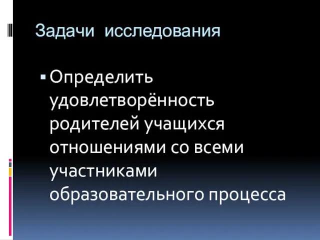 Задачи исследования Определить удовлетворённость родителей учащихся отношениями со всеми участниками образовательного процесса