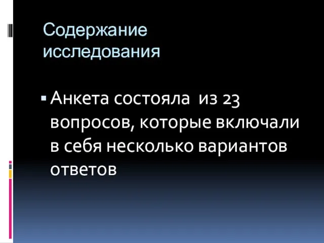 Содержание исследования Анкета состояла из 23 вопросов, которые включали в себя несколько вариантов ответов