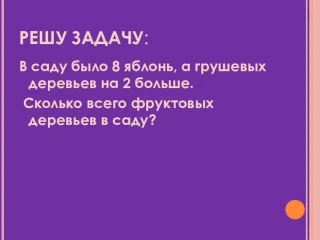 РЕШУ ЗАДАЧУ: В саду было 8 яблонь, а грушевых деревьев на 2