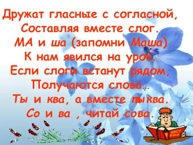 Дружат гласные с согласной, Составляя вместе слог. МА и ша (запомни Маша)