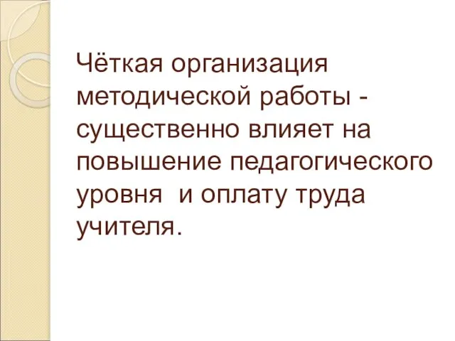 Чёткая организация методической работы - существенно влияет на повышение педагогического уровня и оплату труда учителя.