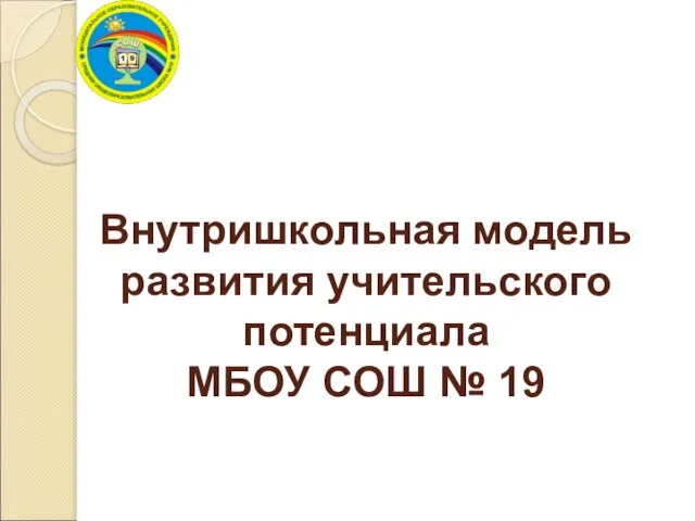 Внутришкольная модель развития учительского потенциала МБОУ СОШ № 19