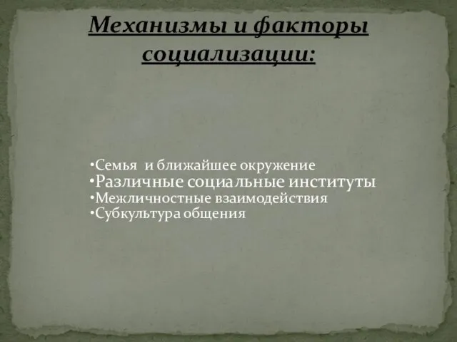 Семья и ближайшее окружение Различные социальные институты Межличностные взаимодействия Субкультура общения Механизмы и факторы социализации: