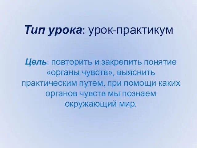 Тип урока: урок-практикум Цель: повторить и закрепить понятие «органы чувств», выяснить практическим