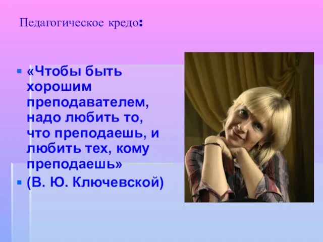 Педагогическое кредо: «Чтобы быть хорошим преподавателем, надо любить то, что преподаешь, и