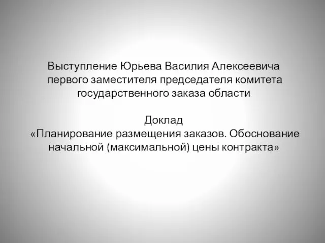 Выступление Юрьева Василия Алексеевича первого заместителя председателя комитета государственного заказа области Доклад