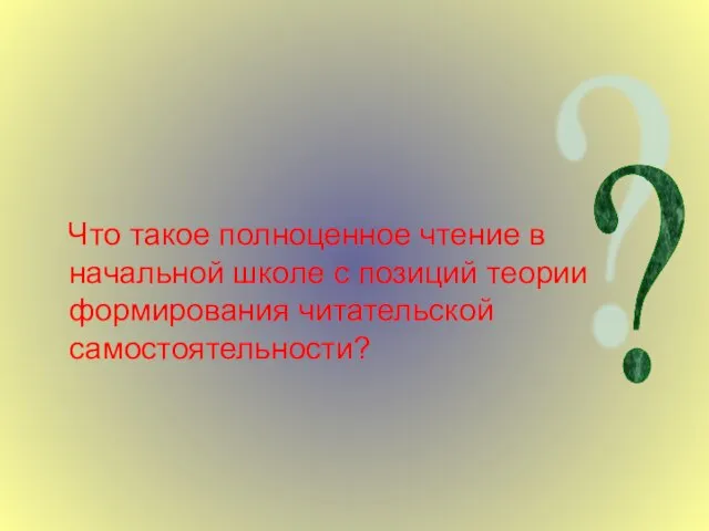 Что такое полноценное чтение в начальной школе с позиций теории формирования читательской самостоятельности? ?