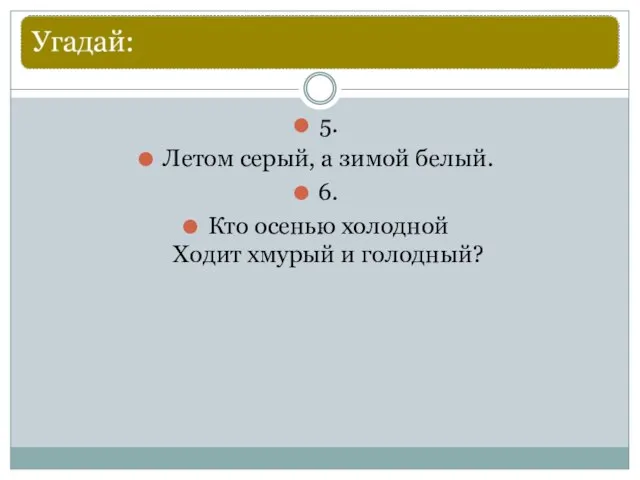 5. Летом серый, а зимой белый. 6. Кто осенью холодной Ходит хмурый и голодный?