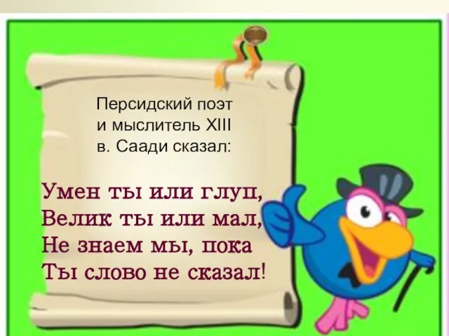 Персидский поэт и мыслитель XIII в. Саади сказал: Умен ты или глуп,