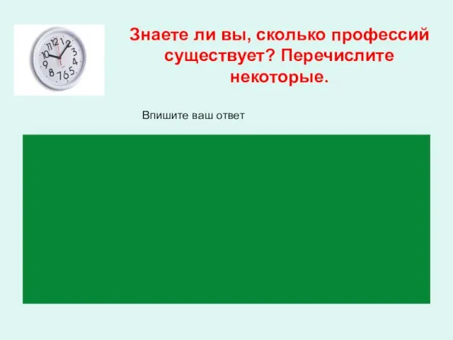 Знаете ли вы, сколько профессий существует? Перечислите некоторые. Впишите ваш ответ