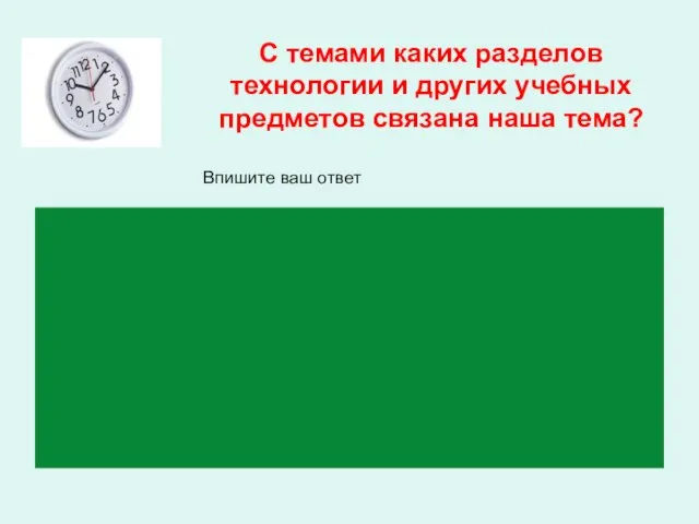 С темами каких разделов технологии и других учебных предметов связана наша тема? Впишите ваш ответ