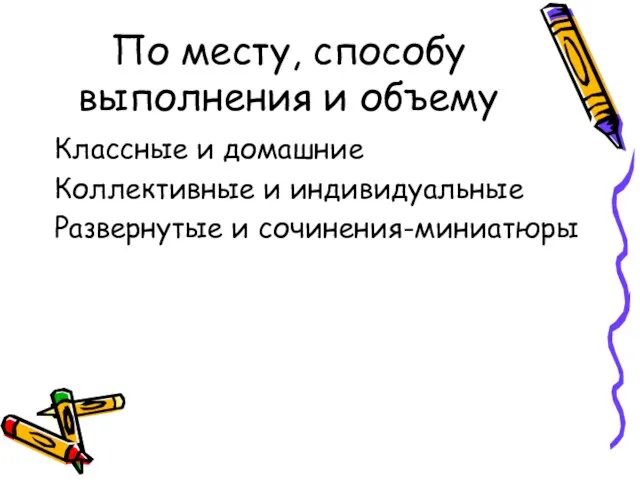 По месту, способу выполнения и объему Классные и домашние Коллективные и индивидуальные Развернутые и сочинения-миниатюры