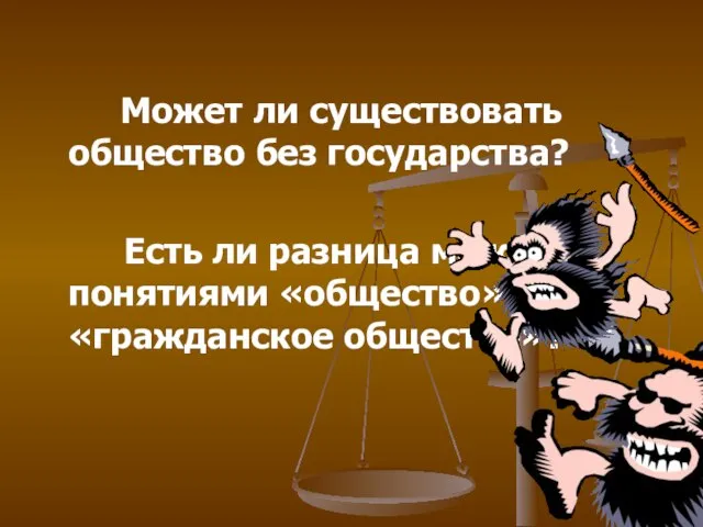 Может ли существовать общество без государства? Есть ли разница между понятиями «общество» и «гражданское общество»?