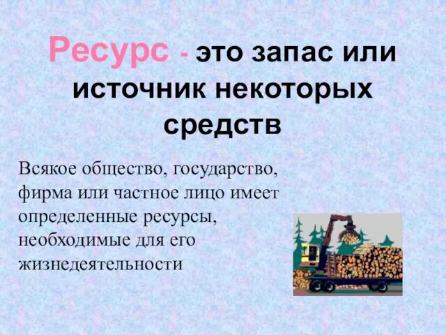 Ресурс - это запас или источник некоторых средств Всякое общество, государство, фирма