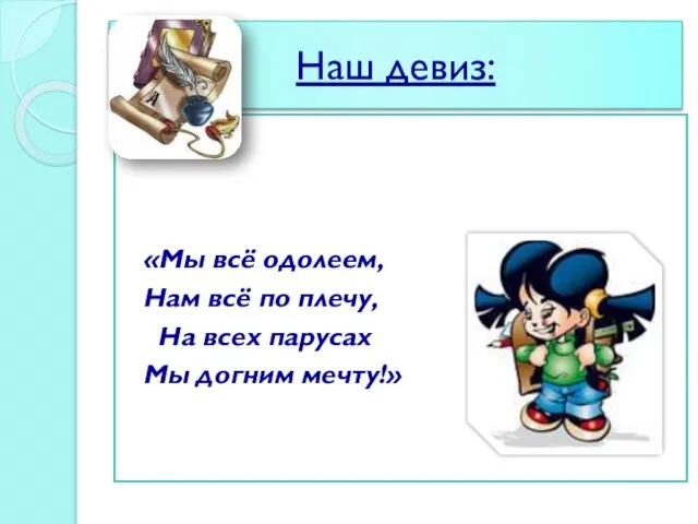 Наш девиз: «Мы всё одолеем, Нам всё по плечу, На всех парусах Мы догним мечту!»