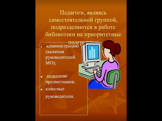 Педагоги, являясь самостоятельной группой, подразделяются в работе библиотеки на приоритетные подгруппы: администрацию