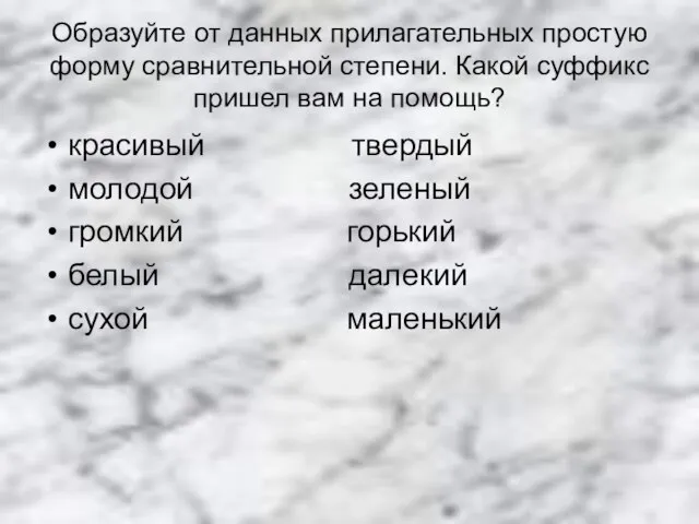 Образуйте от данных прилагательных простую форму сравнительной степени. Какой суффикс пришел вам