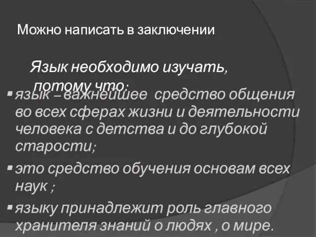 Можно написать в заключении Язык необходимо изучать, потому что: язык – важнейшее