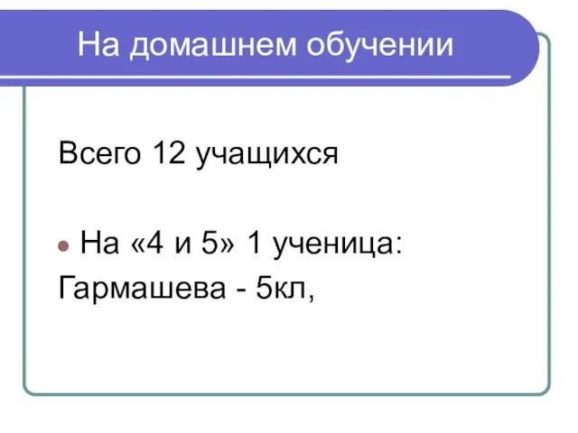 На домашнем обучении Всего 12 учащихся На «4 и 5» 1 ученица: Гармашева - 5кл,