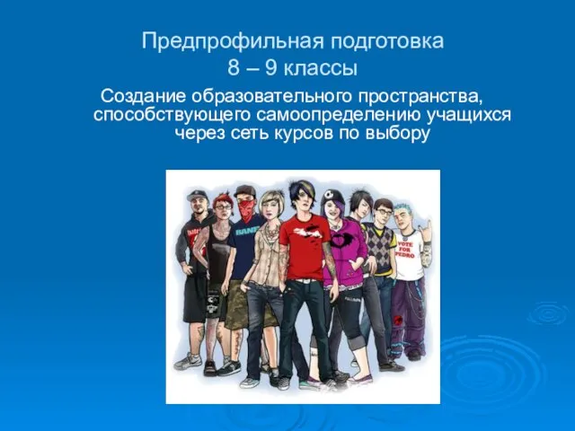 Предпрофильная подготовка 8 – 9 классы Создание образовательного пространства, способствующего самоопределению учащихся