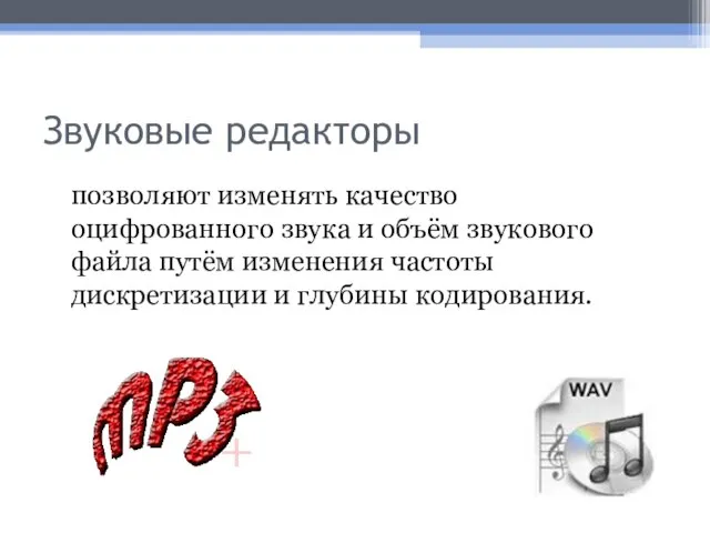 Звуковые редакторы позволяют изменять качество оцифрованного звука и объём звукового файла путём