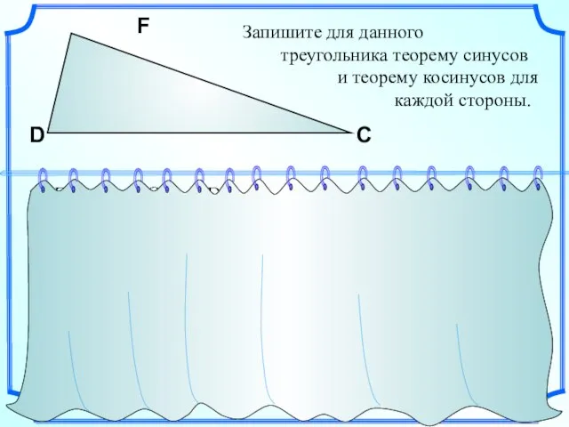 Запишите для данного треугольника теорему синусов и теорему косинусов для каждой стороны. F D С
