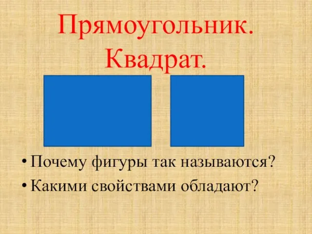 Прямоугольник. Квадрат. Почему фигуры так называются? Какими свойствами обладают?