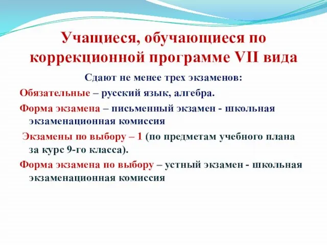 Учащиеся, обучающиеся по коррекционной программе VII вида Сдают не менее трех экзаменов: