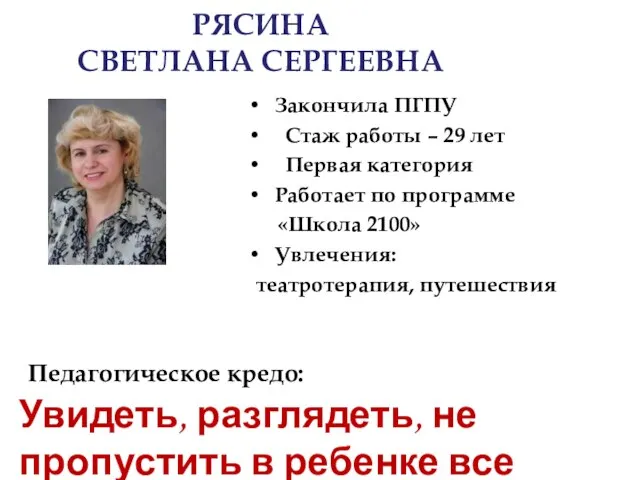 РЯСИНА СВЕТЛАНА СЕРГЕЕВНА Закончила ПГПУ Стаж работы – 29 лет Первая категория