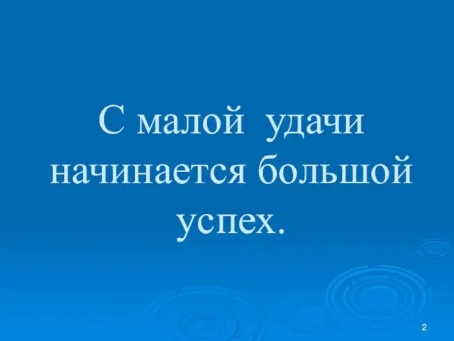 С малой удачи начинается большой успех.