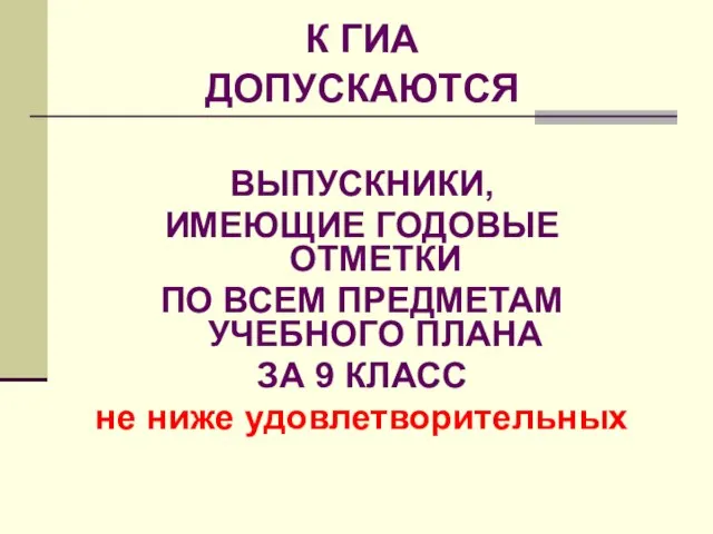 К ГИА ДОПУСКАЮТСЯ ВЫПУСКНИКИ, ИМЕЮЩИЕ ГОДОВЫЕ ОТМЕТКИ ПО ВСЕМ ПРЕДМЕТАМ УЧЕБНОГО ПЛАНА