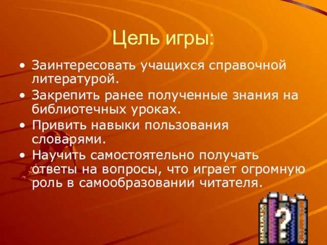 Цель игры: Заинтересовать учащихся справочной литературой. Закрепить ранее полученные знания на библиотечных