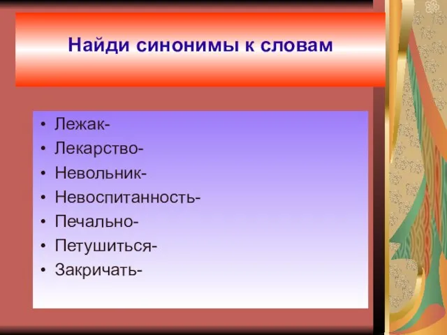 Найди синонимы к словам Найди синонимы к словам Лежак- Лекарство- Невольник- Невоспитанность- Печально- Петушиться- Закричать-